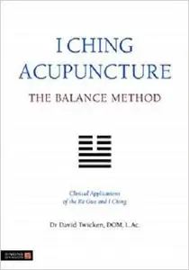 I Ching Acupuncture - The Balance Method: Clinical Applications of the Ba Gua and I Ching
