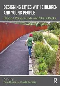 Designing Cities with Children and Young People : Beyond Playgrounds and Skate Parks