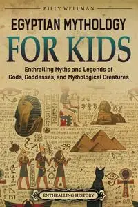Egyptian Mythology for Kids: Enthralling Myths and Legends of Gods, Goddesses, and Mythological Creatures