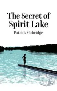 «The Secret of Spirit Lake» by Patrick Gabridge