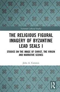 The Religious Figural Imagery of Byzantine Lead Seals I: Studies on the Image of Christ, the Virgin and Narrative Scenes