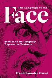 The Language of the Face: Stories of Its Uniquely Expressive Features (The MIT Press)