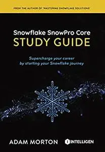 SnowPro Core Study Guide: Supercharge your career by starting your Snowflake journey