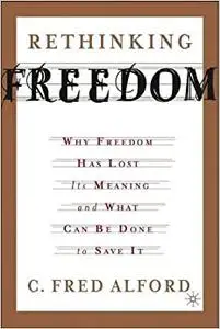 Rethinking Freedom: Why Freedom Has Lost Its Meaning And What Can Be Done To Save It