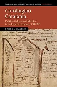 Carolingian Catalonia: Politics, Culture, and Identity in an Imperial Province, 778–987