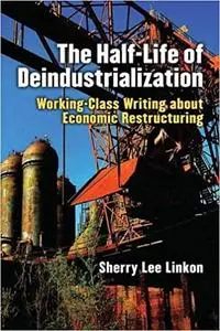 The Half-Life of Deindustrialization: Working-Class Writing about Economic Restructuring