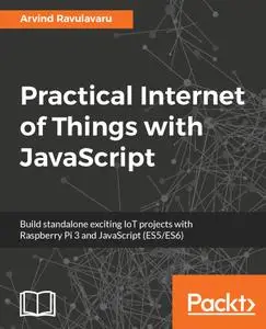 Practical Internet of Things with JavaScript: Build standalone exciting IoT projects with Raspberry Pi 3 and JavaScript ES5/ES