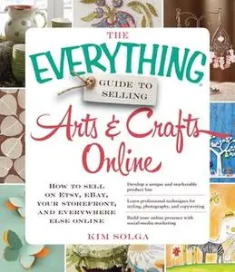 «The Everything Guide to Selling Arts & Crafts Online: How to sell on Etsy, eBay, your storefront, and everywhere else o