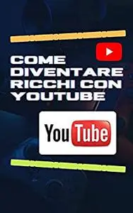 COME DIVENTARE RICCHI CON YOUTUBE (Italian Edition)