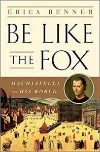 Be Like the Fox: Machiavelli In His World