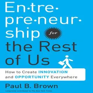 «Entrepreneurship for the Rest Us: How to Create Innovation and Opportunity Everywhere» by Paul B. Brown