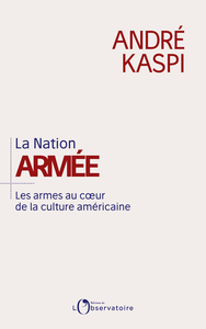 La Nation armée: Les armes au coeur de la culture américaine - André Kaspi