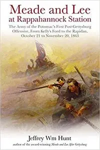 Meade and Lee at Rappahannock Station: The Army of the Potomac’s First Post-Gettysburg Offensive, From Kelly’s Ford to t