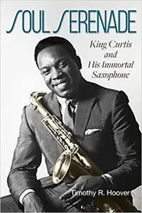 Soul Serenade: King Curtis and His Immortal Saxophone (Volume 17)