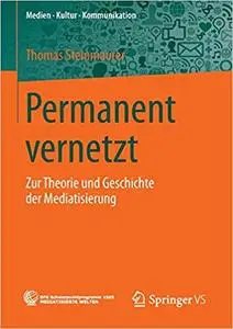 Permanent vernetzt: Zur Theorie und Geschichte der Mediatisierung