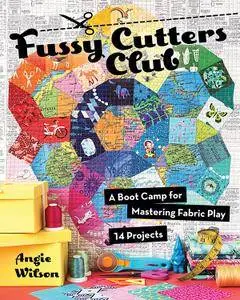 Fussy Cutters Club: A Boot Camp for Mastering Fabric Play - 14 Projects