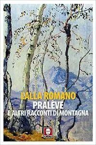 Lalla Romano - Pralève e altri racconti di montagna