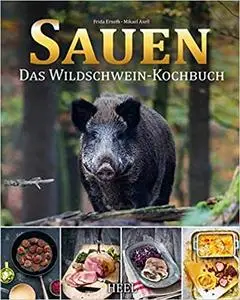 Sauen: Das Wildschwein-Kochbuch