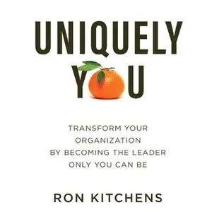 «Uniquely You: Transform Your Organization by Becoming the Leader Only You Can Be» by Ron Kitchens
