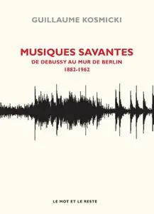 Guillaume Kosmicki, "Musiques savantes : De Debussy au mur de Berlin 1882-1962"