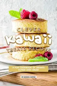 Clever Kawaii Treats Recipes: A FUN Cookbook of Japan’s CUTEST Dish Ideas!