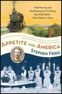 Appetite for America: Fred Harvey and the Business of Civilizing the Wild West--One Meal at a Time