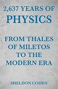 2,637 Years of Physics from Thales of Miletos to the Modern Era