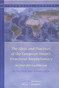 The Ideas and Practices of the European Unions Structural Antidiplomacy