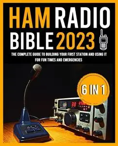 The Ham Radio Bible: The Complete Guide to Building Your First Station and Using it for Fun Times and Emergencies