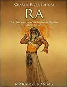 Ra: The History and Legacy of the Ancient Egyptian God of the Sun