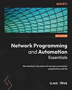 Network Programming and Automation Essentials: Get started in the realm of network automation using Python and Go