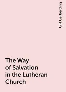 «The Way of Salvation in the Lutheran Church» by G.H.Gerberding