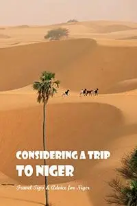 Considering a Trip to Niger: Travel Tips & Advice for Niger: Travel Tips and Information for the Niger.