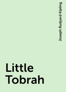 «Little Tobrah» by Joseph Rudyard Kipling