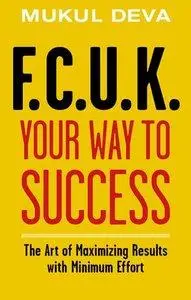 F.C.U.K Your Way to Success: The Art of Maximising Results With Minimum Effort (repost)