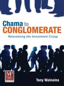 «Chama to Conglomerate - Reinventing Your Investment Group» by Tony Wainaina