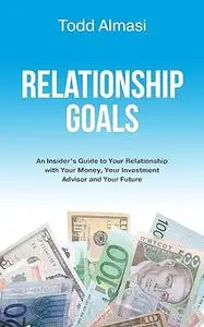 Relationship Goals: An Insider's Guide to Your Relationship with Your Money, Your Investment Advisor and Your Future