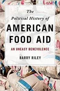 The Political History of American Food Aid: An Uneasy Benevolence