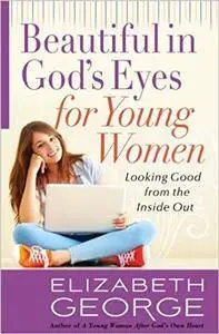 Beautiful in God's Eyes for Young Women: Looking Good from the Inside Out