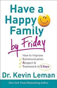 Have a Happy Family by Friday: How to Improve Communication, Respect & Teamwork in 5 Days