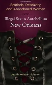 Brothels, Depravity, and Abandoned Women: Illegal Sex in Antebellum New Orleans