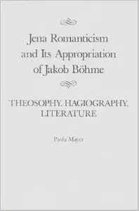 Jena Romanticism and Its Appropriation of Jakob Böhme: Theosophy, Hagiography, Literature by Paola Mayer
