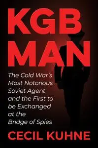 KGB Man: The Cold War's Most Notorious Soviet Agent and the First to be Exchanged at the Bridge of Spies