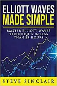 Elliott Waves Made Simple: Master Elliott Waves Techniques In Less Than 48 Hours