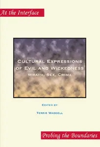 Cultural Expressions of Evil and Wickedness: Wrath, Sex, Crime (At the Interface / Probing the Boundaries 3)