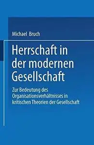 Herrschaft in der modernen Gesellschaft: Zur Bedeutung des Organisationsverhältnisses in kritischen Theorien der Gesellschaft