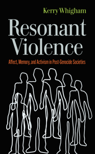 Resonant Violence : Affect, Memory, and Activism in Post-Genocide Societies