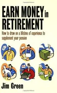 Earn Money in Retirement: How to Draw on a Lifetime of Experience to Supplement Your Pension