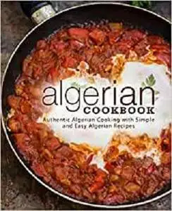 Algerian Cookbook: Authentic Algerian Cooking with Simple and Easy Algerian Recipes