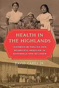 Health in the Highlands: Indigenous Healing and Scientific Medicine in Guatemala and Ecuador